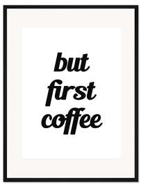 Gerahmter Kunstdruck But First Coffee - Erstmal einen Kaffee I