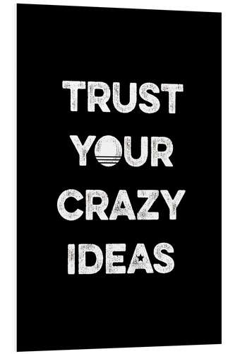 Foam board print Trust your crazy ideas