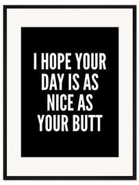 Gerahmter Kunstdruck I Hope Your Day is as Nice as Your Butt (shwarz)