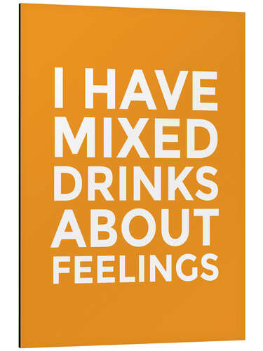 Aluminium print I Have Mixed Drinks About Feelings