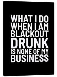 Canvas print What I Do When I Am Blackout Drunk Is None Of My Business Black