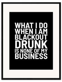 Inramat konsttryck What I Do When I Am Blackout Drunk Is None Of My Business Black