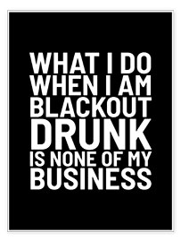Wall print  What I Do When I Am Blackout Drunk Is None Of My Business Black - Creative Angel