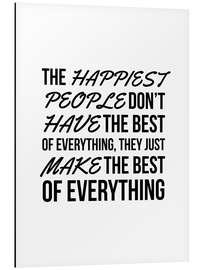 Aluminium print The Happiest People Don't Have the Best of Everything, They Just Make the Best of Everything