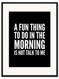 Gerahmter Kunstdruck A Fun Thing To Do In The Morning Is Not Talk To Me Black