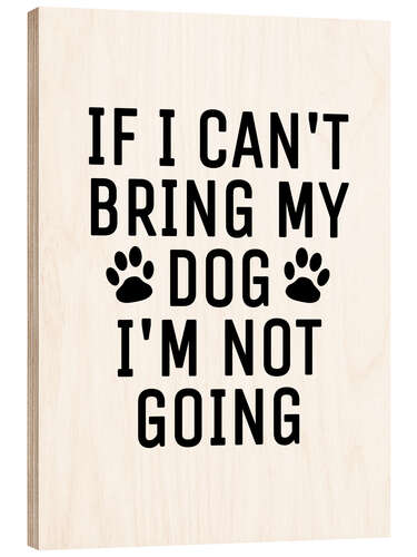 Cuadro de madera If I Can't Bring My Dog I'm Not Going