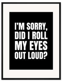Gerahmter Kunstdruck I'm Sorry Did I Roll My Eyes Out Loud (schwarz)