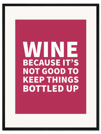 Gerahmter Kunstdruck Wine Because It's Not Good To Keep Things Bottled Up (weinrot)