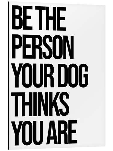 Aluminium print Be the person your dog thinks you are