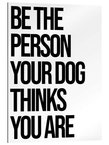 Gallery Print Be the person your dog thinks you are