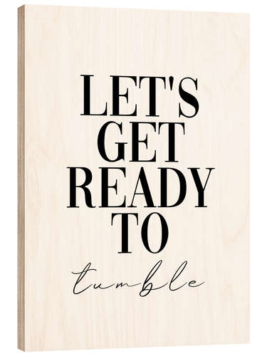 Wood print Let's get ready to tumble