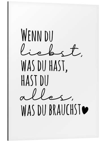 Aluminium print Wenn du liebst, was du hast, hast du alles, was du brauchst.