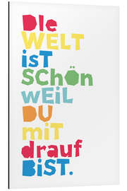 Aluminium print The world is beautiful because you are on it (German)