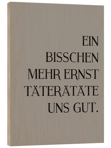 Stampa su legno Ein bisschen mehr Ernst täterätäte uns gut I