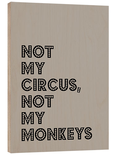 Wood print Not my Circus, not my Monkeys