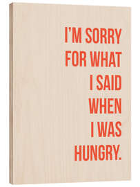 Holzbild  I&#039;m sorry for what I said when I was hungry - Typobox