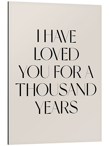 Tableau en aluminium I Have Loved You for a Thousand Years