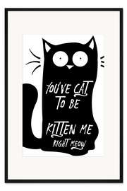 Gerahmter Kunstdruck You've Got to be Kitten Me