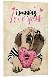 Foam board print I Pugging Love You