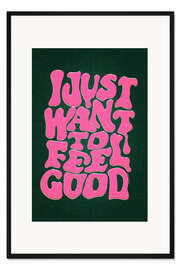 Gerahmter Kunstdruck I Just Want To Feel Good