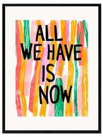 Gerahmter Kunstdruck All We Have Is Now