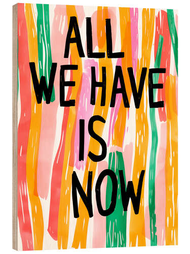 Holzbild All We Have Is Now