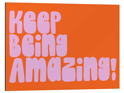 Stampa su alluminio Keep Being Amazing!