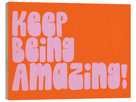 Holzbild Keep Being Amazing!