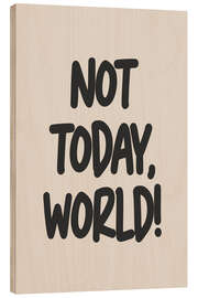 Wood print Not Today, World!