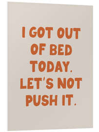 Obraz na PCV I Got Out of Bed Today. Let’s Not Push It