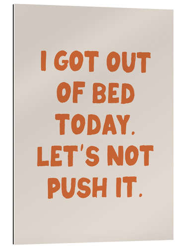 Galleriprint I Got Out of Bed Today. Let’s Not Push It