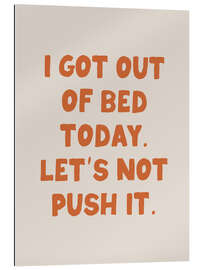 Quadro em plexi-alumínio I Got Out of Bed Today. Let’s Not Push It