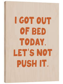 Cuadro de madera I Got Out of Bed Today. Let’s Not Push It