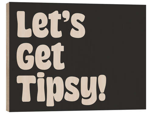 Wood print Let’s Get Tipsy!