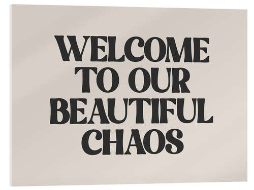 Acrylic print Welcome to Our Beautiful Chaos