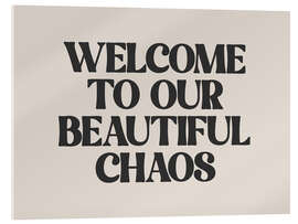 Acrylic print Welcome to Our Beautiful Chaos