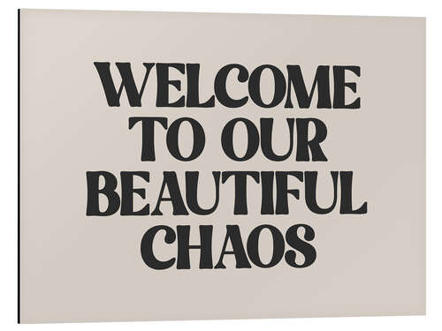 Aluminium print Welcome to Our Beautiful Chaos