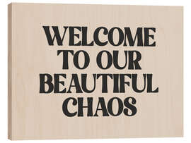 Wood print Welcome to Our Beautiful Chaos