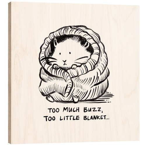 Wood print Too much buzz, too little blanket