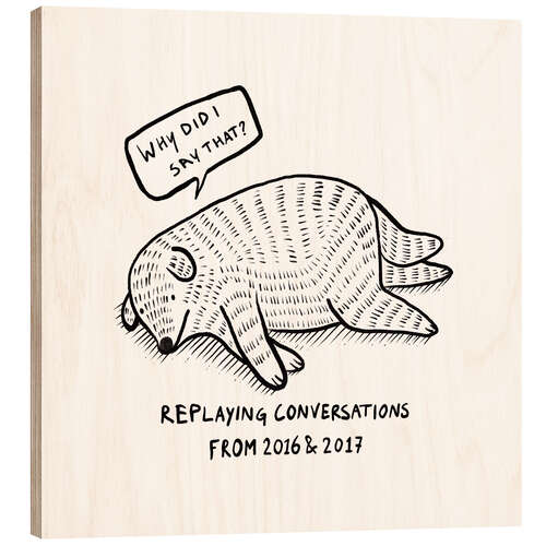 Wood print Replaying conversations from 2016 and 2017