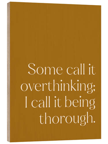 Holzbild Some call it overthinking; I call it being thorough
