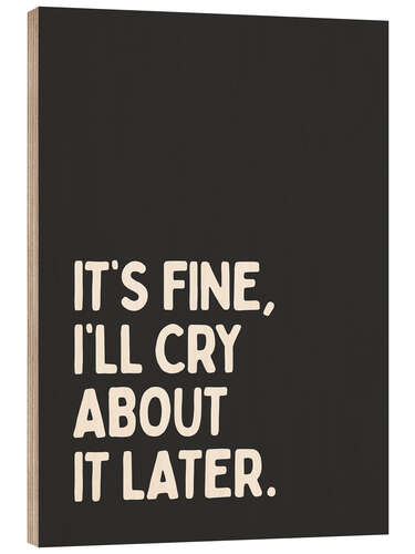 Wood print It’s Fine, I’ll Cry About It Later