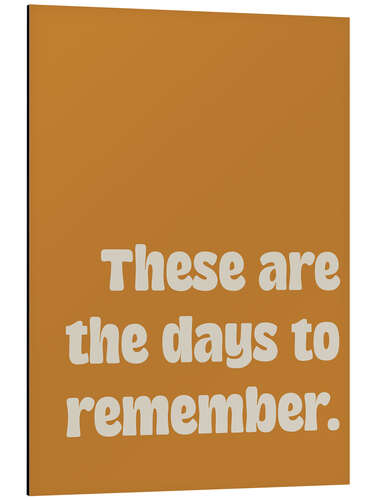 Aluminium print These Are the Days to Remember