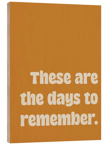 Wood print These Are the Days to Remember