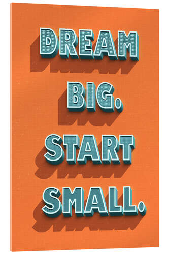 Acrylic print Dream Big. Start Small.