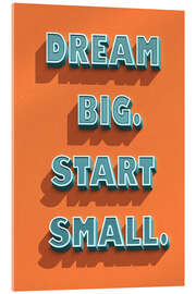 Acrylic print Dream Big. Start Small. - Durro Art