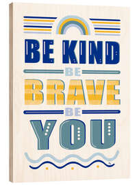 Wood print Be Kind Be Brave Be You Quote - Martina illustration