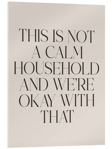 Tableau en verre acrylique This is not a calm household and we’re okay with that