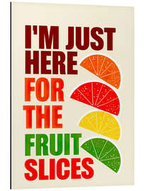 Aluminium print I'm Just Here For The Fruit Slices - nobelart