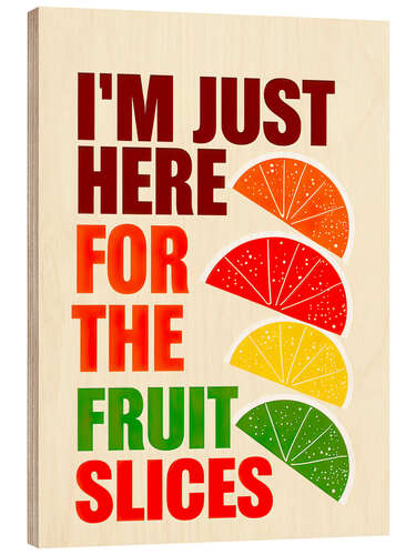 Wood print I'm Just Here For The Fruit Slices